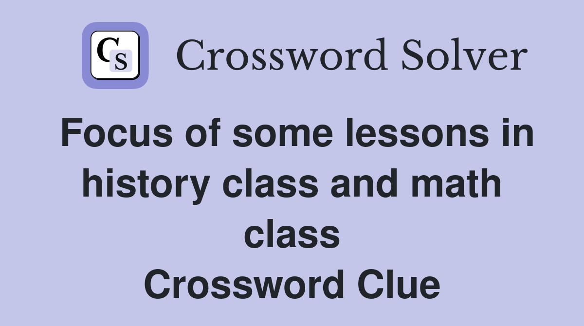 Focus of some lessons in history class and math class Crossword Clue Answers Crossword Solver